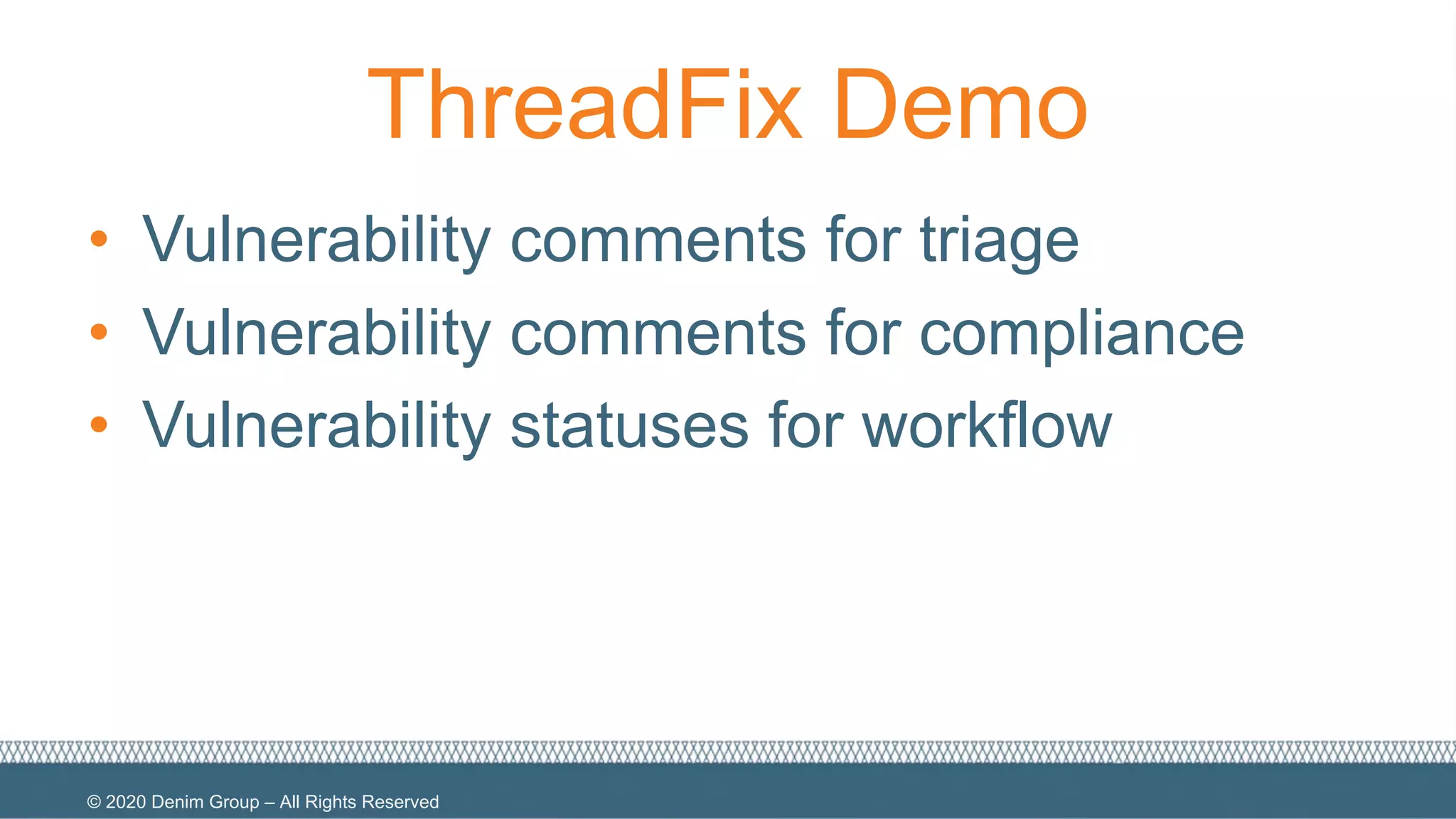 © 2020 Denim Group – All Rights Reserved
ThreadFix Demo
• Vulnerability comments for triage
• Vulnerability comments for compliance
• Vulnerability statuses for workflow
 