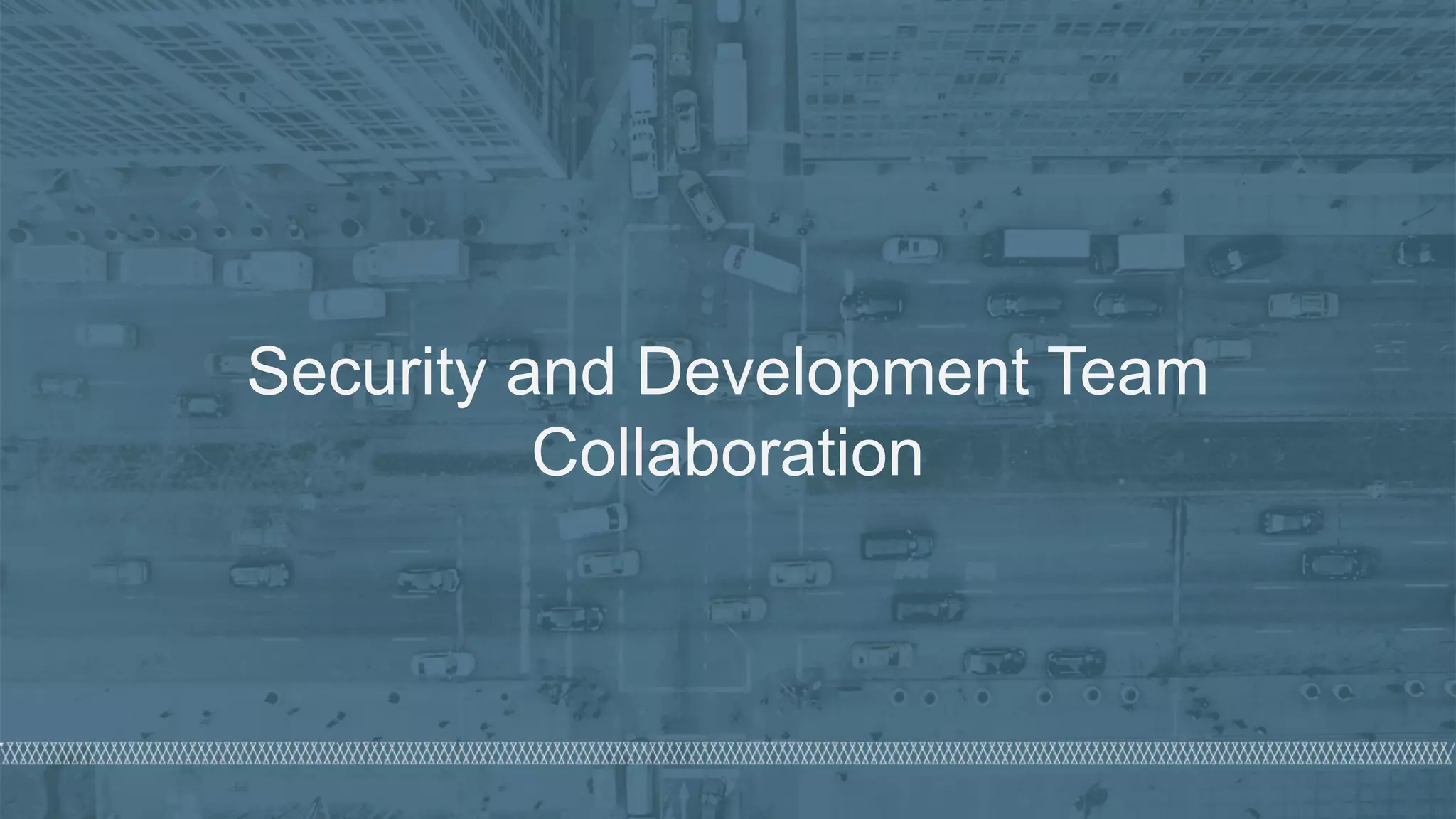 © 2020 Denim Group – All Rights Reserved
Security and Development Team
Collaboration
 