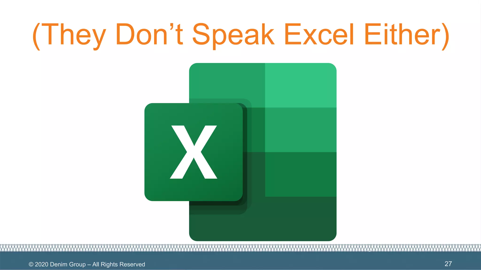 © 2020 Denim Group – All Rights Reserved
(They Don’t Speak Excel Either)
27
 