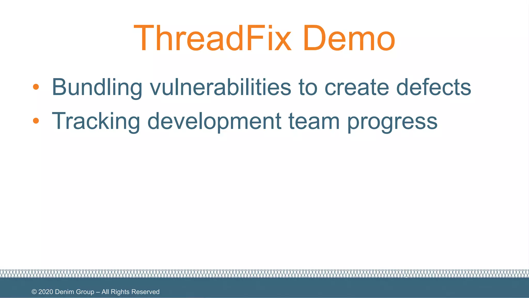 © 2020 Denim Group – All Rights Reserved
ThreadFix Demo
• Bundling vulnerabilities to create defects
• Tracking development team progress
 