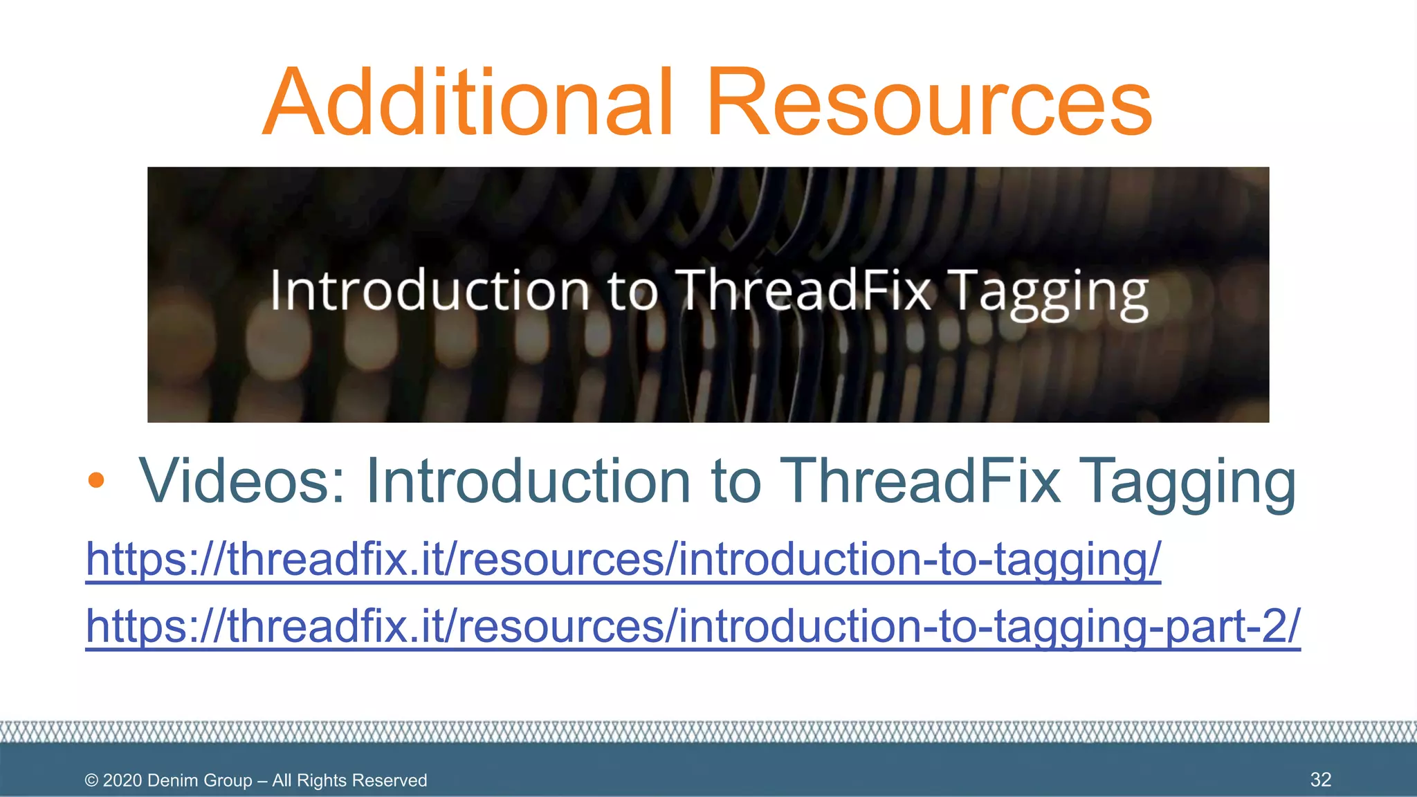 © 2020 Denim Group – All Rights Reserved
Additional Resources
• Videos: Introduction to ThreadFix Tagging
https://threadfix.it/resources/introduction-to-tagging/
https://threadfix.it/resources/introduction-to-tagging-part-2/
32
 