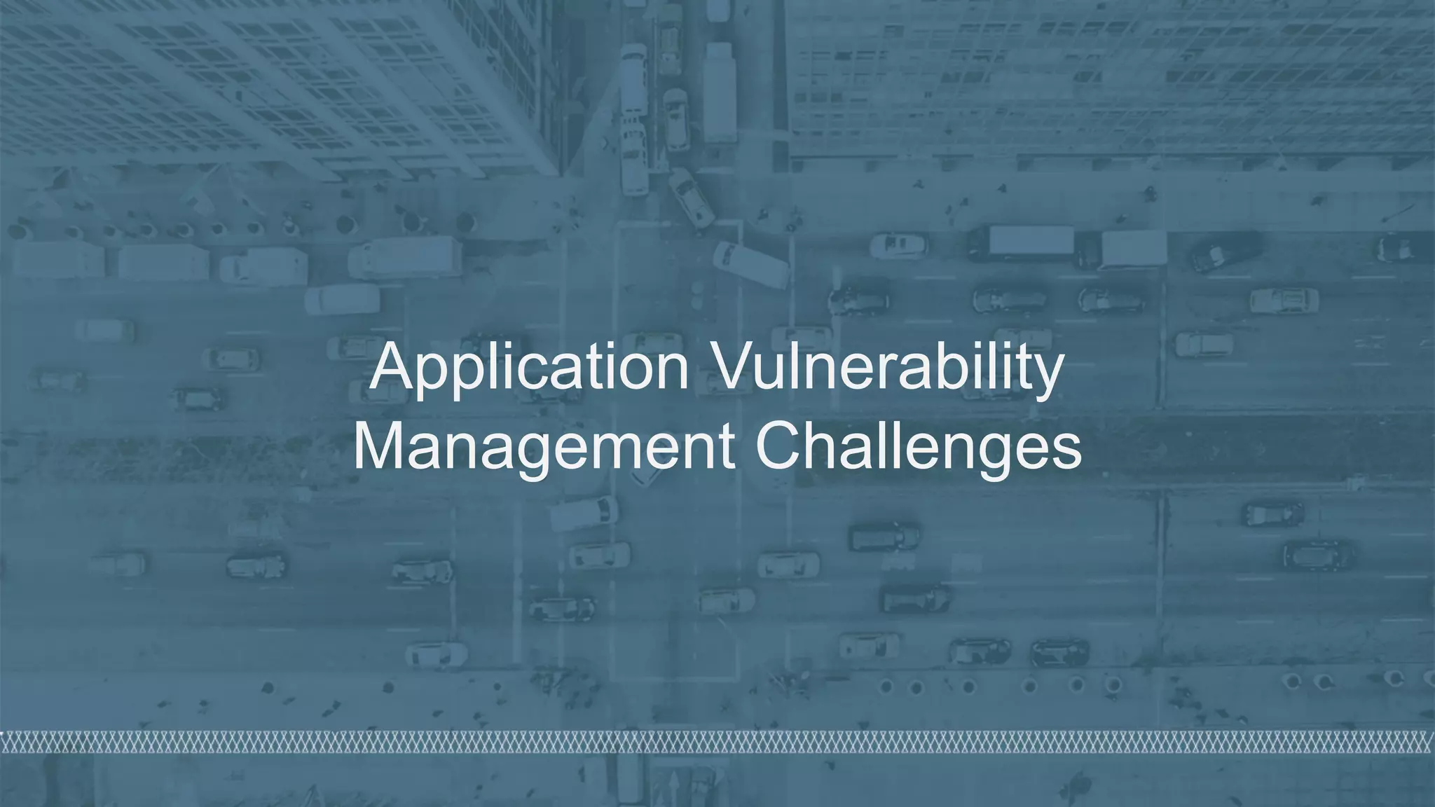 © 2020 Denim Group – All Rights Reserved
Application Vulnerability
Management Challenges
 