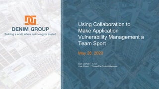 © 2020 Denim Group – All Rights Reserved
Building a world where technology is trusted.
Dan Cornell | CTO
Kyle Pippin | ThreadFix Product Manager
Using Collaboration to
Make Application
Vulnerability Management a
Team Sport
May 28, 2020
 