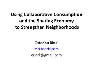 Using Collaborative Consumption and the Sharing Economy  to Strengthen Neighborhoods Caterina Rindi mo-foods.com [email_address] 