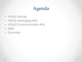 Agenda 
• HTML5: Recap 
• HTML5 Messaging APIs 
• HTML5 Communication APIs 
• Q&A 
• Summary 
 