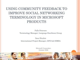 USING COMMUNITY FEEDBACK TO IMPROVE SOCIAL NETWORKING TERMINOLOGY IN MICROSOFT PRODUCTS Palle Petersen Terminology Manager, Language Excellence Group Sara Nicolini International Project Manager, GPD Intl EMEA Microsoft Corporation October 2008 