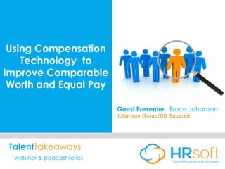 Using Compensation
Technology to
Improve Comparable
Worth and Equal Pay
Guest Presenter: Bruce Johanson
Johanson Group/DB Squared
TalentTakeaways
webinar & podcast series
 