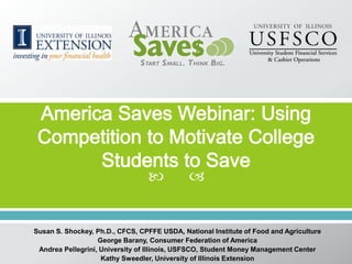             


Susan S. Shockey, Ph.D., CFCS, CPFFE USDA, National Institute of Food and Agriculture
                   George Barany, Consumer Federation of America
 Andrea Pellegrini, University of Illinois, USFSCO, Student Money Management Center
                     Kathy Sweedler, University of Illinois Extension
 