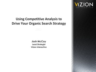 Using Competitive Analysis to
Drive Your Organic Search Strategy
Josh McCoy
Lead Strategist
Vizion Interactive
 