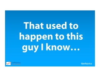 @jeffalytics
That used to
happen to this
guy I know…
 