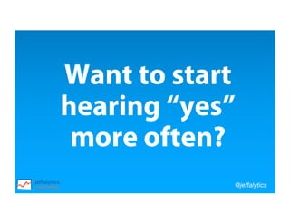@jeffalytics
Want to start
hearing “yes”
more often?
 