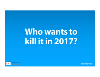 @jeffalytics
Who wants to
kill it in 2017?
 