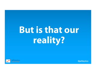 @jeffalytics
But is that our
reality?
 