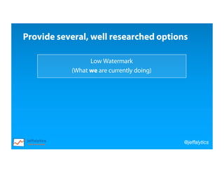 @jeffalytics
Low Watermark
(What we are currently doing)
Provide several, well researched options
 