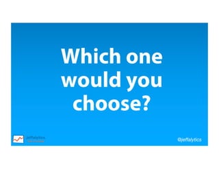 @jeffalytics
Which one
would you
choose?
 