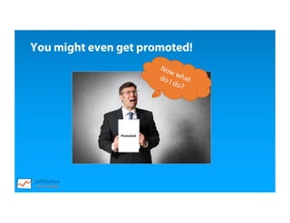 You might even get promoted!
Promoted
 
