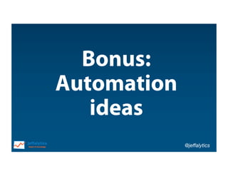 @jeffalytics
Bonus:
Automation
ideas
 