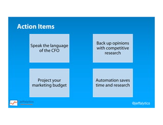 @jeffalytics
Project your
marketing budget
Automation saves
time and research
Back up opinions
with competitive
research
Speak the language
of the CFO
Action Items
 