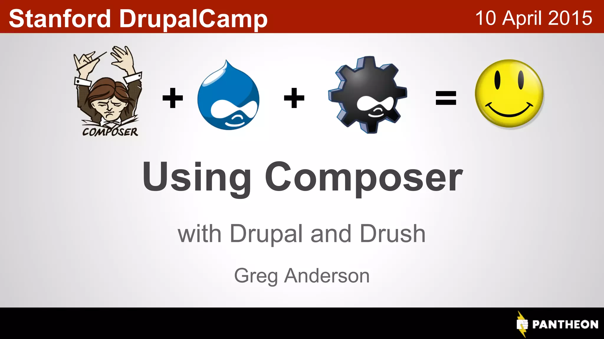 Using Composer with Drupal and DrushUsing Composer with Drupal and Drush Using Composer with Drupal and Drush Stanford DrupalCamp 10 April 2015 Greg Anderson + + = 