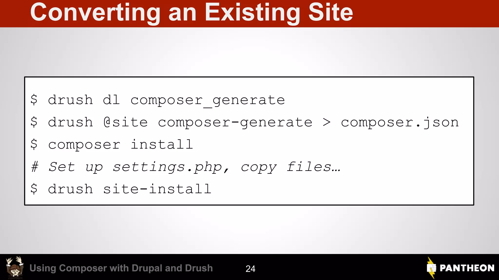 Using Composer with Drupal and DrushUsing Composer with Drupal and Drush Converting an Existing Site $ drush dl composer_generate $ drush @site composer-generate > composer.json $ composer install # Set up settings.php, copy files… $ drush site-install 24 
