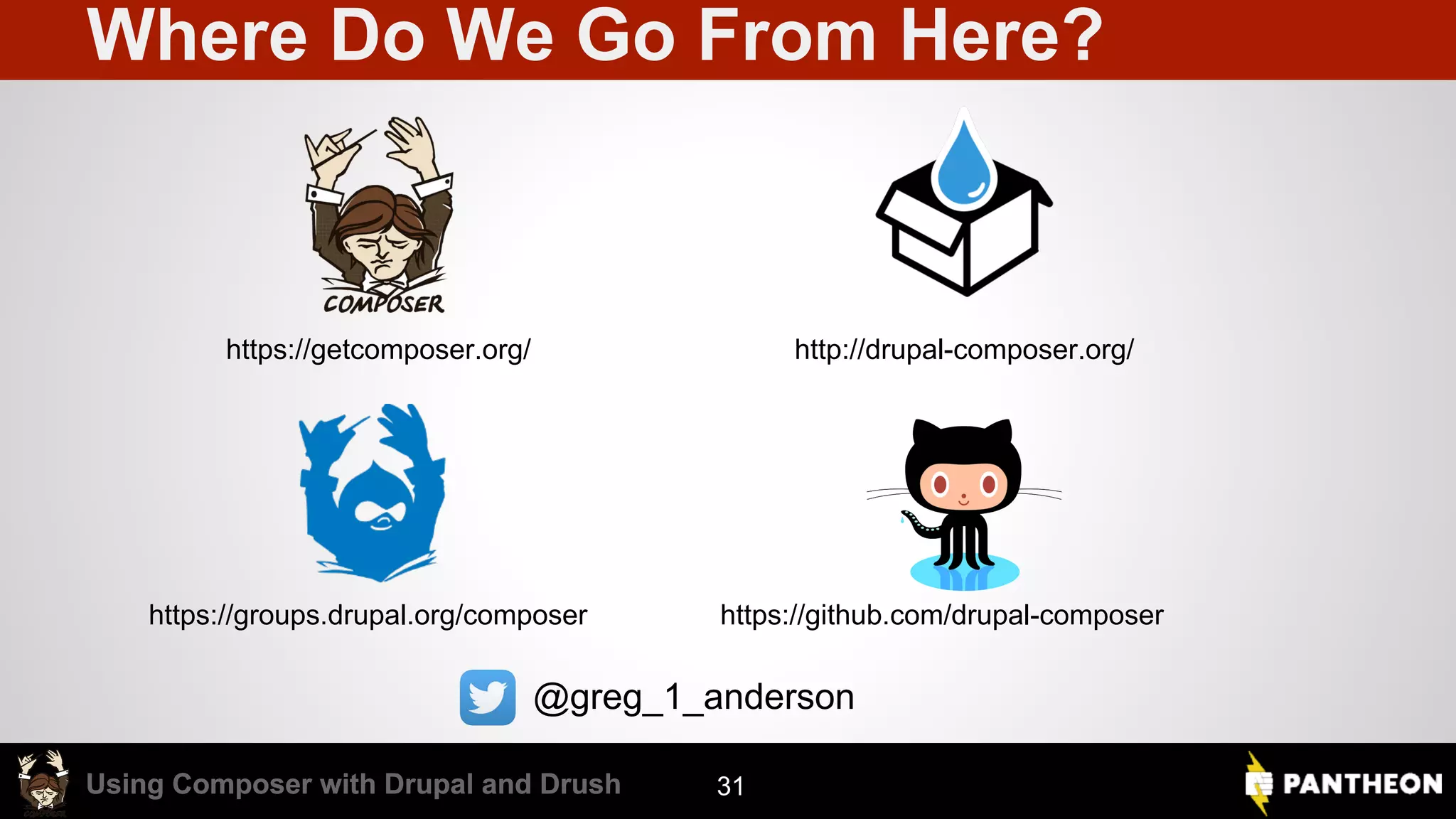 Using Composer with Drupal and DrushUsing Composer with Drupal and Drush Where Do We Go From Here? 31 https://groups.drupal.org/composer http://drupal-composer.org/ https://github.com/drupal-composer https://getcomposer.org/ @greg_1_anderson 