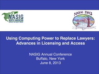 Using Computing Power to Replace Lawyers:
Advances in Licensing and Access 
 
 
NASIG Annual Conference 
Buffalo, New York 
June 8, 2013!
 