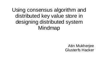 Using consensus algorithm and
distributed key value store in
designing distributed system
Mindmap
Atin Mukherjee
Glusterfs Hacker
 