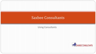 Saxbee Consultants 
Using Consultants 
 