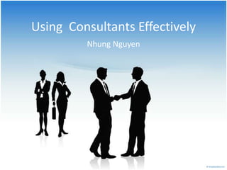 Using  Consultants Effectively  Nhung Nguyen 