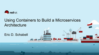 Using Containers to Build a Microservices
Architecture
Eric D. Schabell
 
