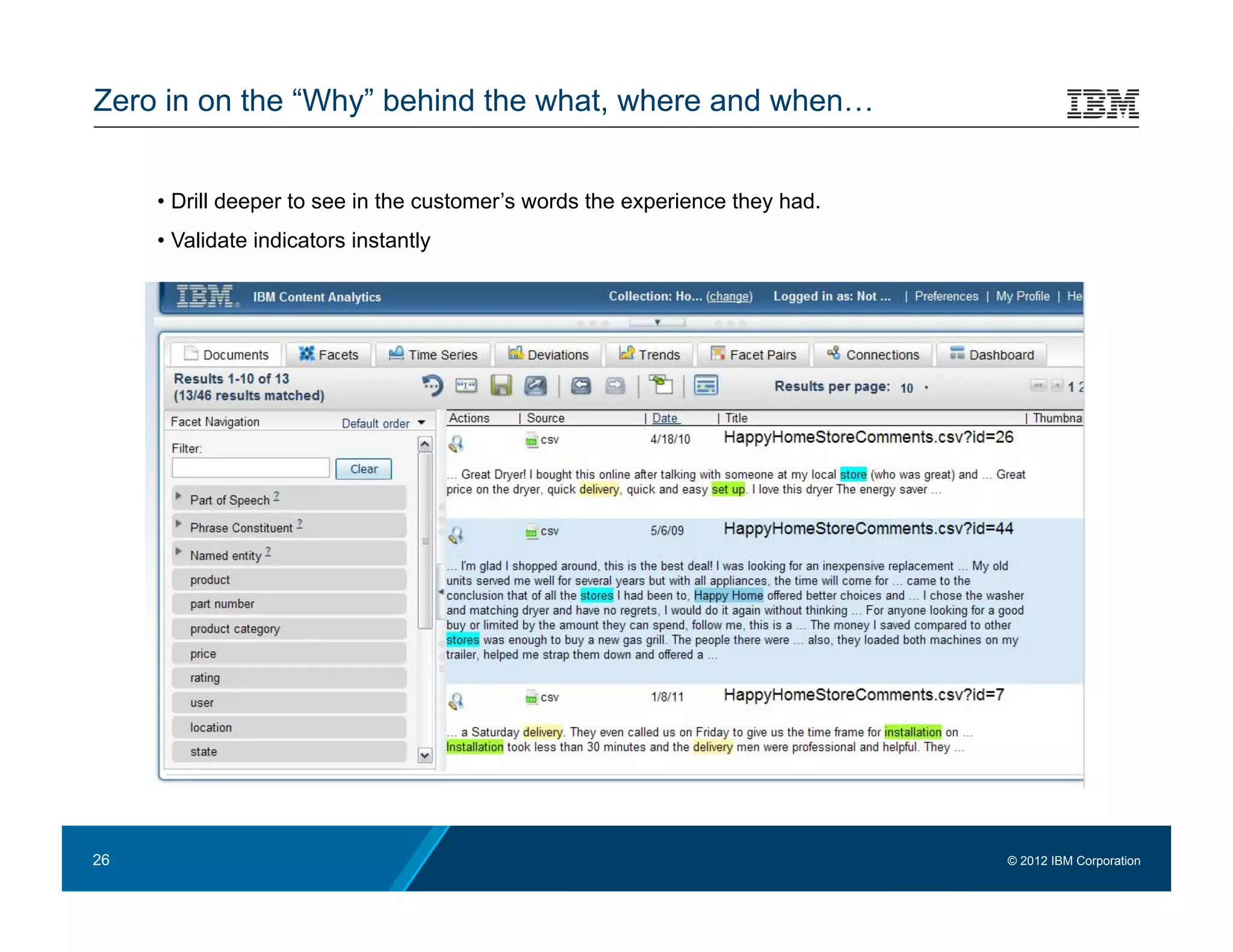 Zero in on the “Why” behind the what, where and when…


     •  Drill deeper to see in the customer’s words the experience they had.
     •  Validate indicators instantly




26                                                                             © 2012 IBM Corporation
 