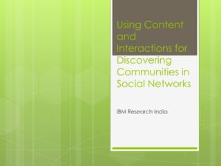Using Content
and
Interactions for
Discovering
Communities in
Social Networks
IBM Research India

 