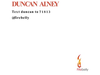 DUNCAN ALNEY Text duncan to 71813 @firebelly 