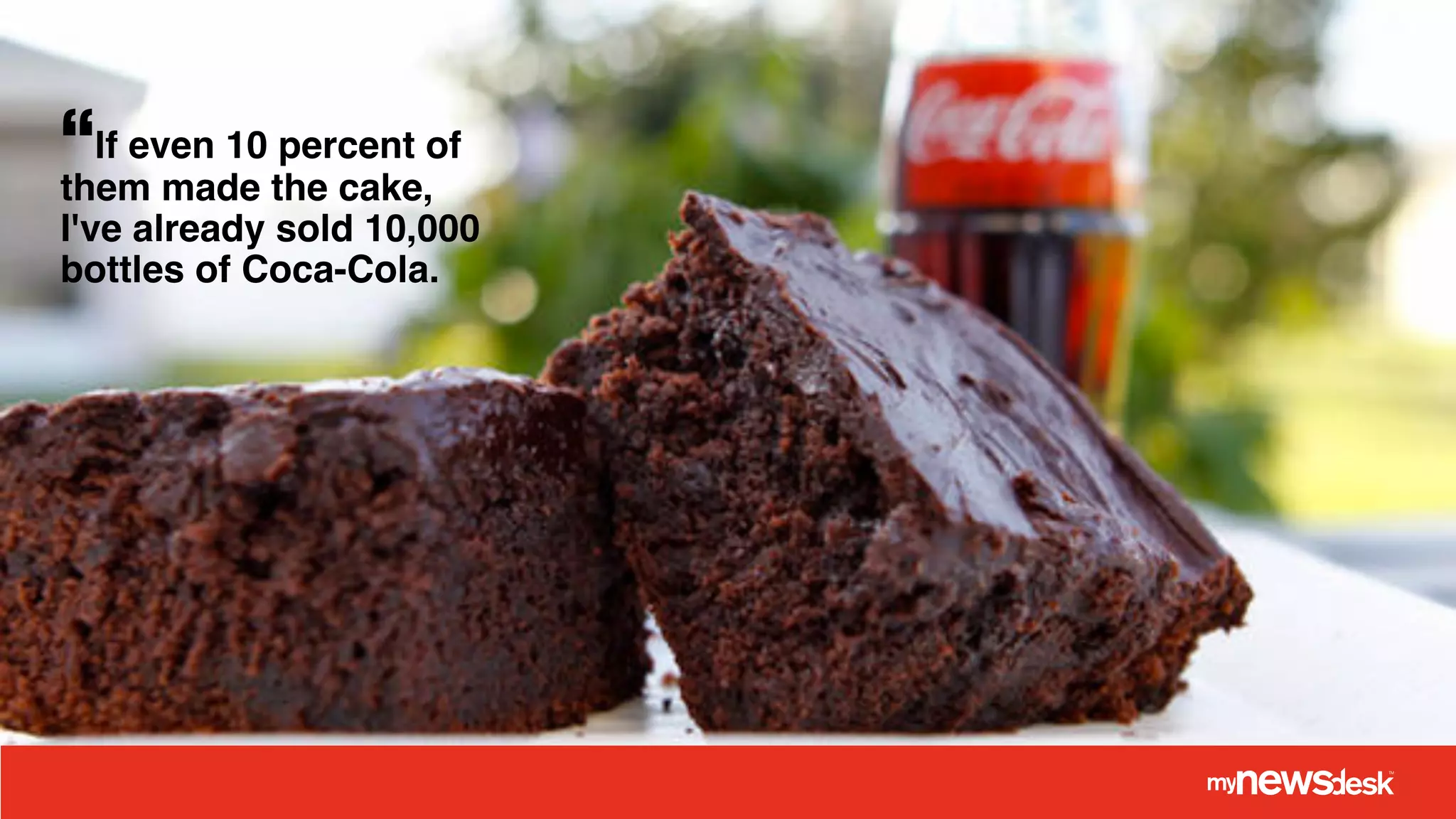 “If even 10 percent of!
them made the cake,
I've already sold 10,000
bottles of Coca-Cola.
 