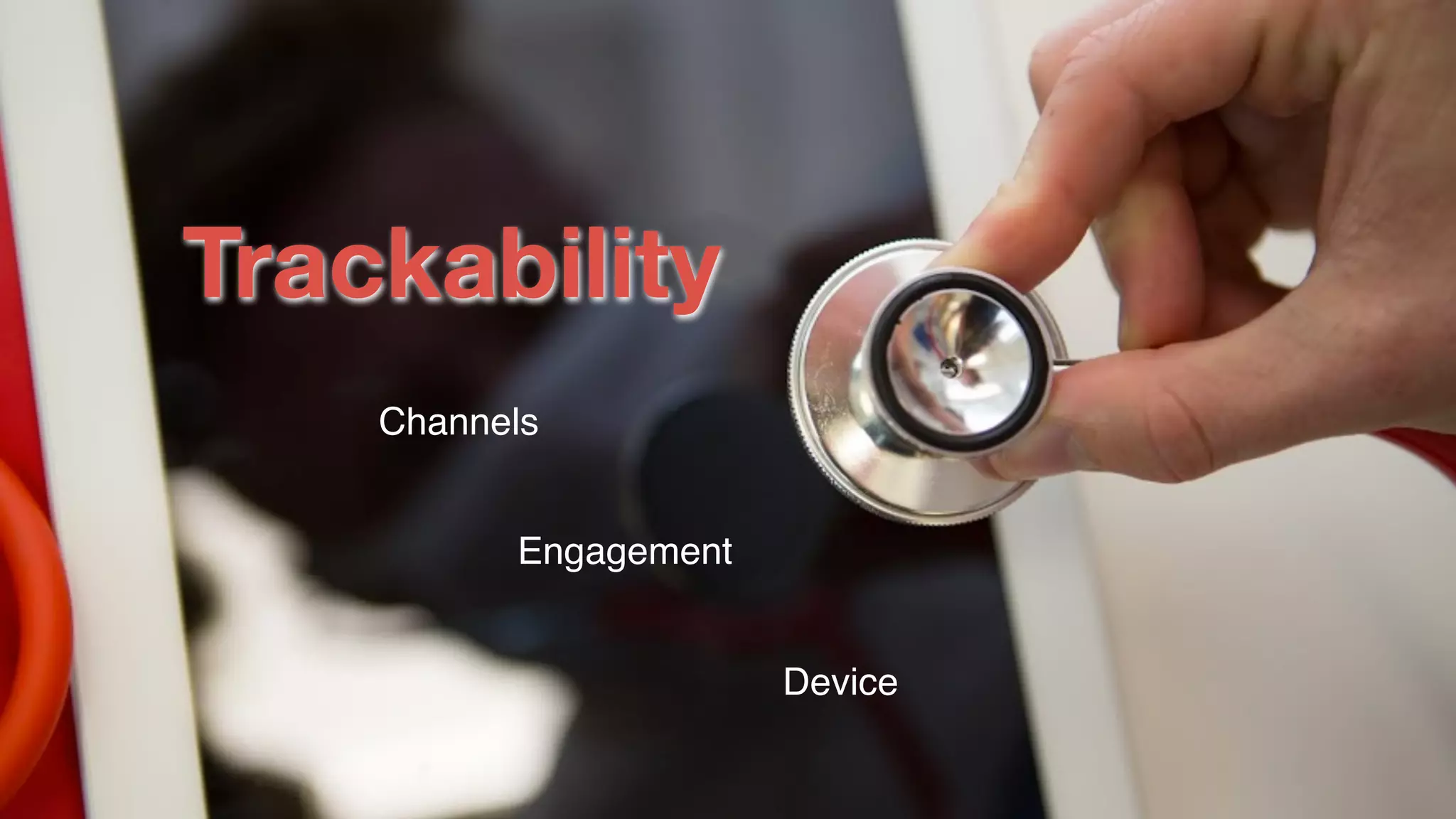 Channels
Device
Engagement
Trackability
 