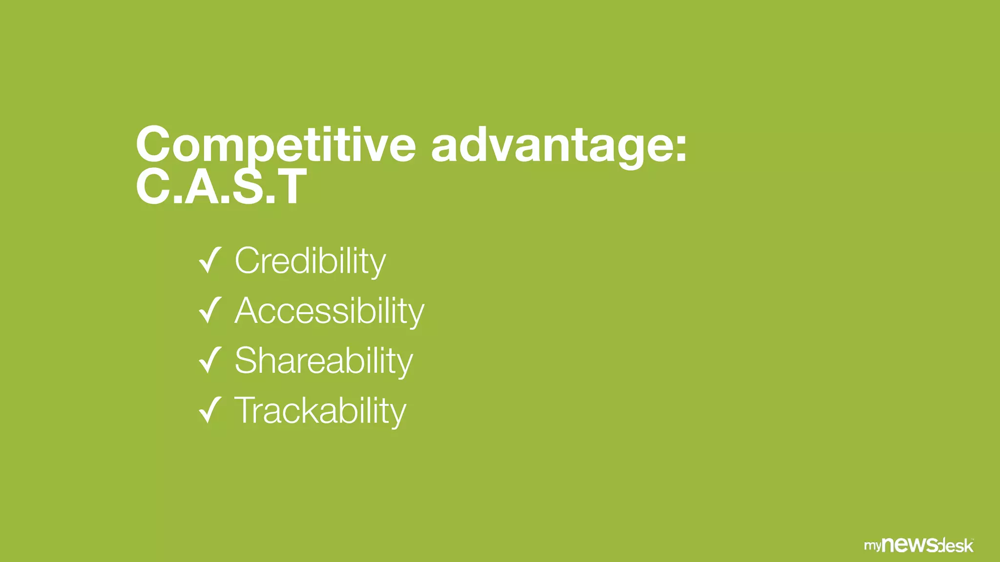 Competitive advantage:
C.A.S.T
✓ Credibility
✓ Accessibility
✓ Shareability
✓ Trackability
 