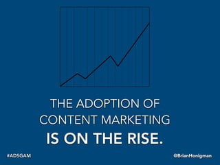 THE ADOPTION OF
CONTENT MARKETING
IS ON THE RISE.
@BrianHonigman#ADSGAM
 