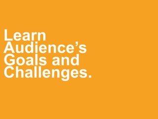 Learn
Audience’s
Goals and
Challenges.
 