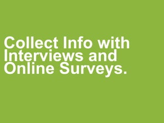 Collect Info with
Interviews and
Online Surveys.
 