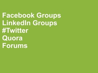 Facebook Groups
LinkedIn Groups
#Twitter
Quora
Forums
 