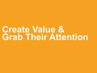 Create Value &
Grab Their Attention
 