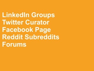 LinkedIn Groups
Twitter Curator
Facebook Page
Reddit Subreddits
Forums
 