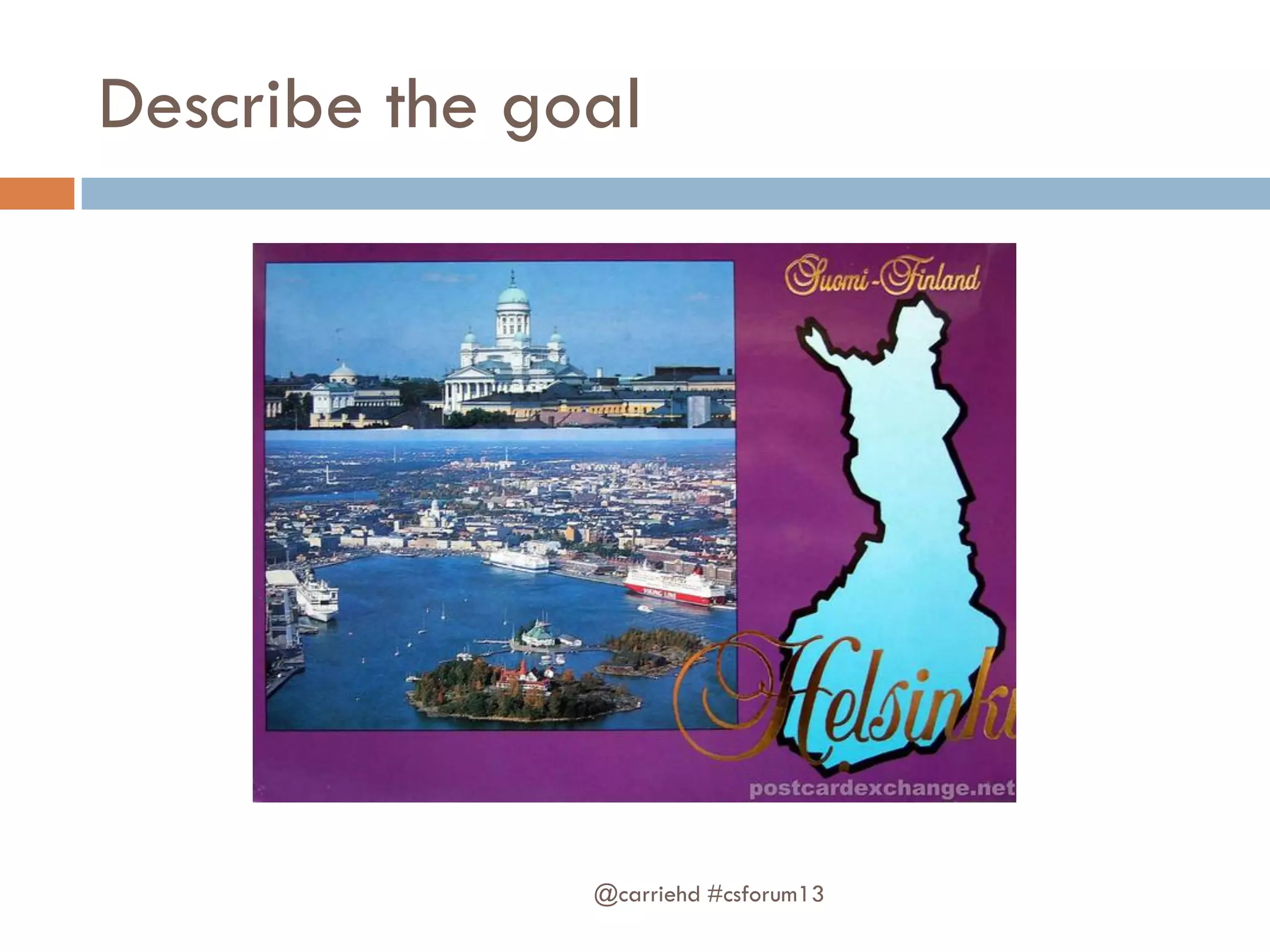 Describe the goal
@carriehd #csforum13
 