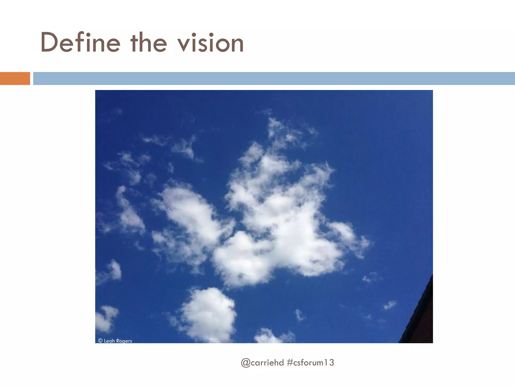 Define the vision
@carriehd #csforum13
© Leah Rogers
 