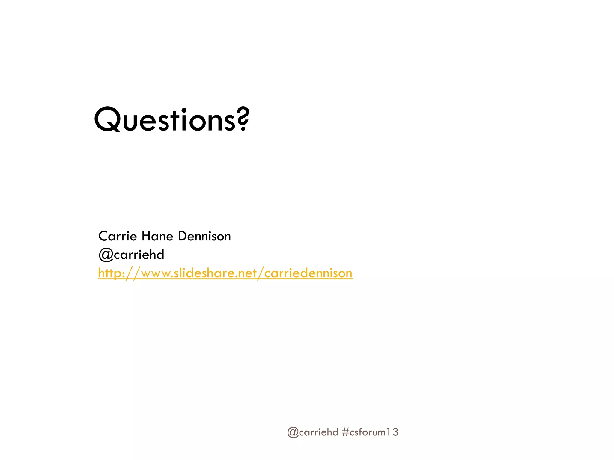Questions?
Carrie Hane Dennison
@carriehd
http://www.slideshare.net/carriedennison
@carriehd #csforum13
 