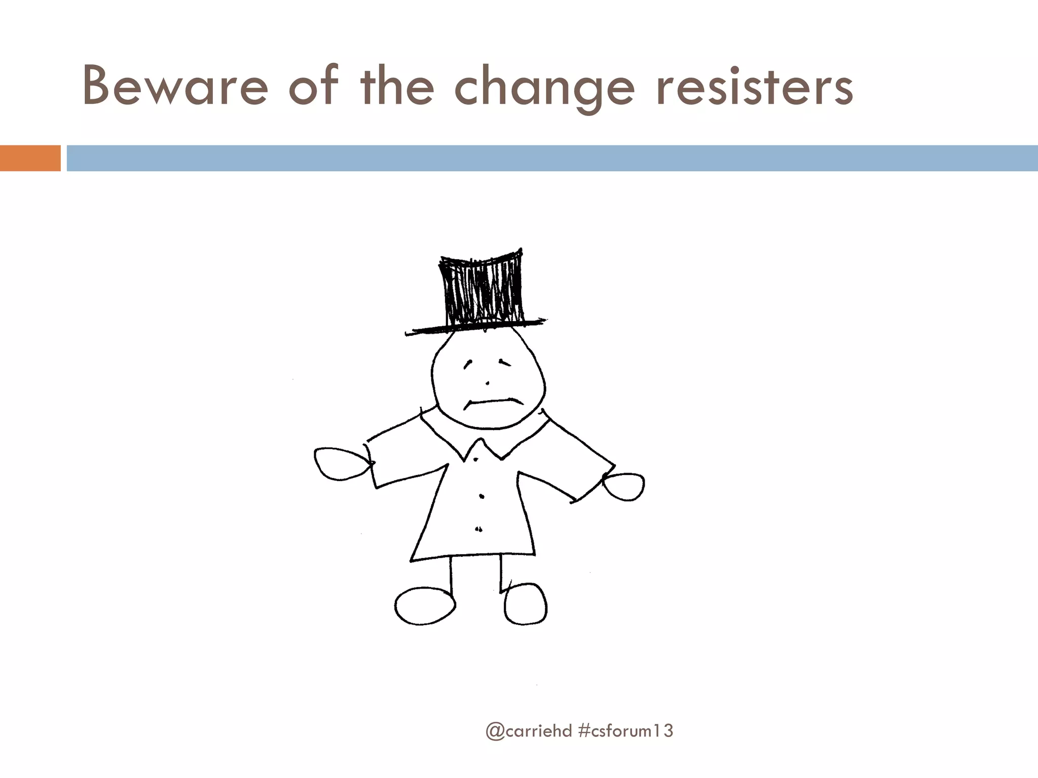 Beware of the change resisters
@carriehd #csforum13
 
