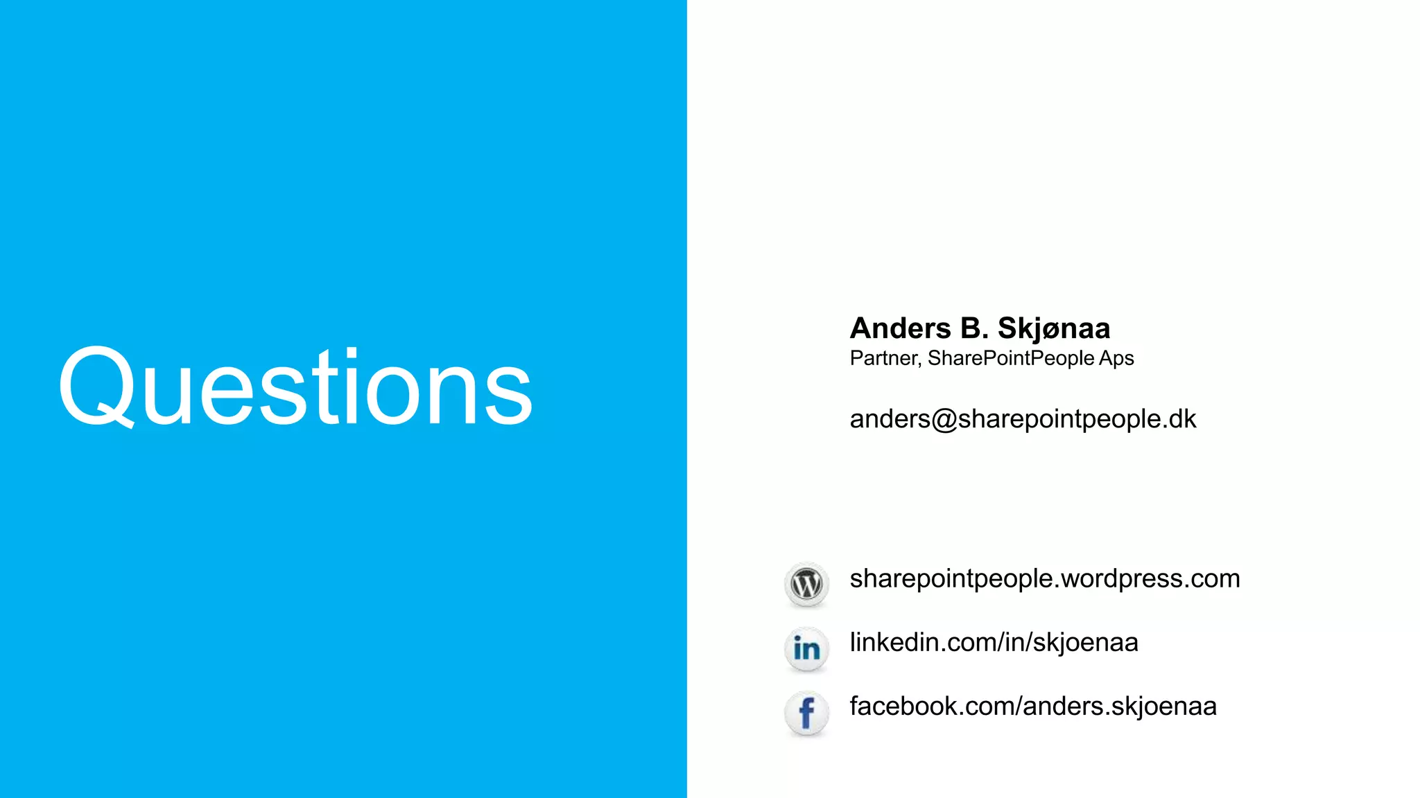 Questions
Anders B. Skjønaa
Partner, SharePointPeople Aps
anders@sharepointpeople.dk
sharepointpeople.wordpress.com
linkedin.com/in/skjoenaa
facebook.com/anders.skjoenaa
 