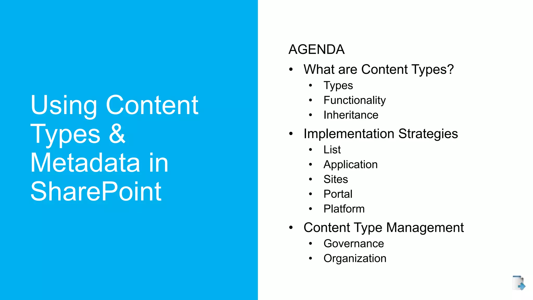 Using Content
Types &
Metadata in
SharePoint
AGENDA
• What are Content Types?
• Types
• Functionality
• Inheritance
• Implementation Strategies
• List
• Application
• Sites
• Portal
• Platform
• Content Type Management
• Governance
• Organization
 