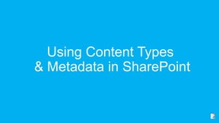 Using Content Types
& Metadata in SharePoint
 