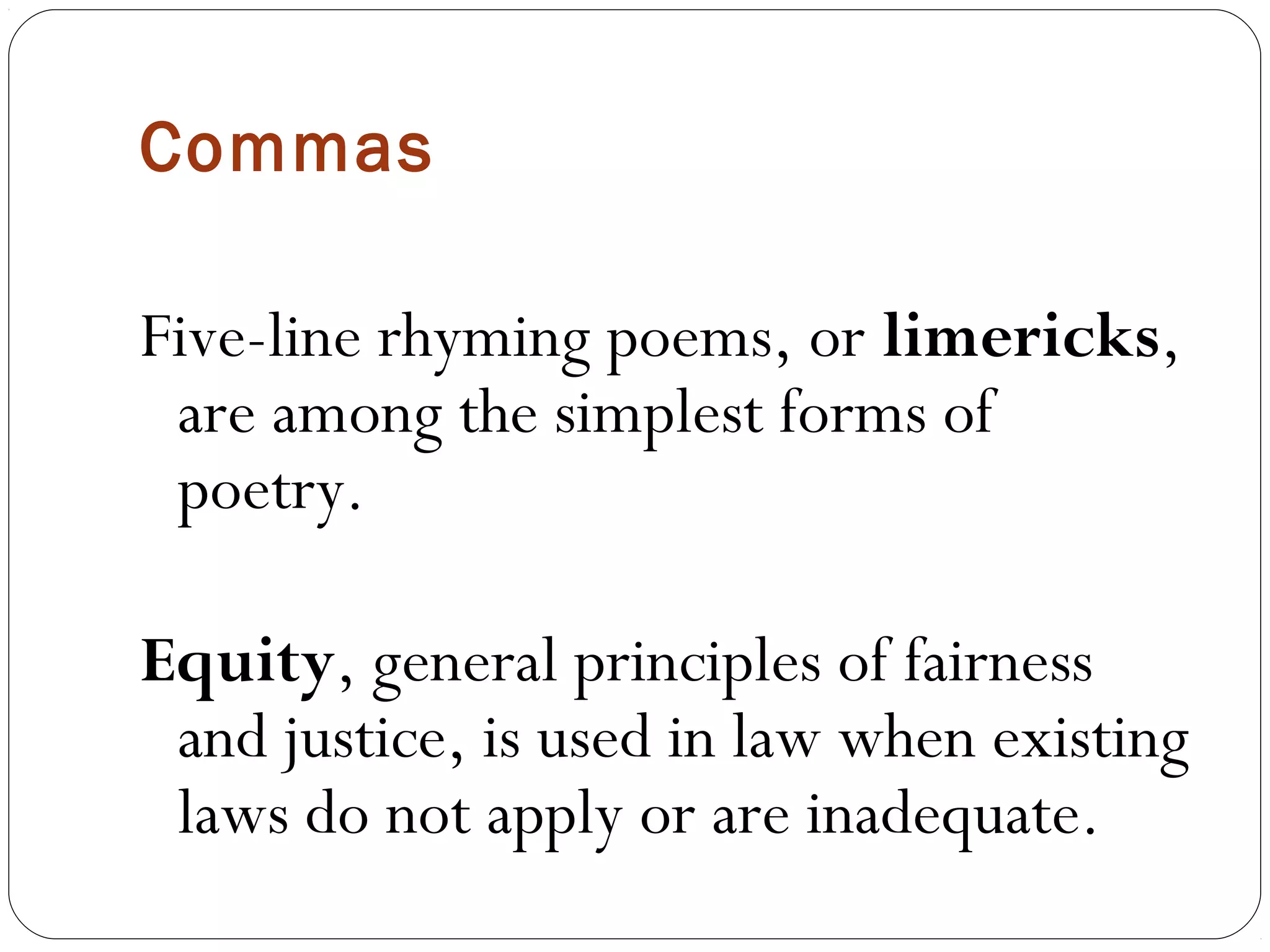 Commas

Five-line rhyming poems, or limericks,
 are among the simplest forms of
 poetry.

Equity, general principles of fairness
 and justice, is used in law when existing
 laws do not apply or are inadequate.
 